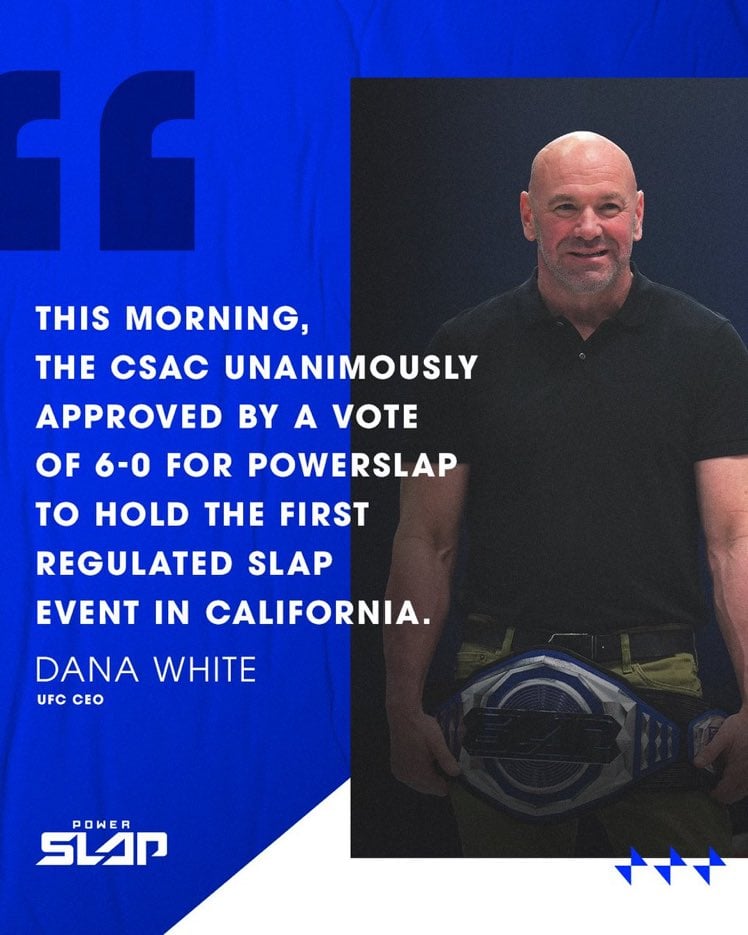 "This morning the CSAC unanimously approved by a vote of 6-0 for Powerslap to hold the first regulated slap event in California." Dana White Power Slap CEO 